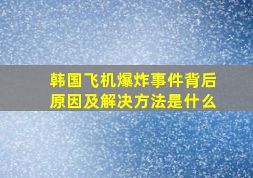 韩国飞机爆炸事件背后原因及解决方法是什么