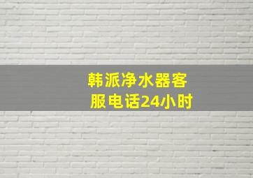 韩派净水器客服电话24小时