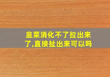 韭菜消化不了拉出来了,直接扯出来可以吗