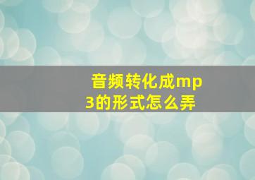 音频转化成mp3的形式怎么弄