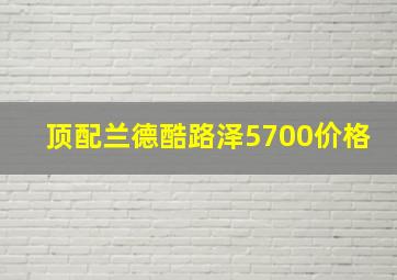 顶配兰德酷路泽5700价格