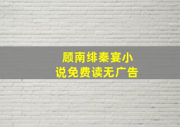 顾南绯秦宴小说免费读无广告