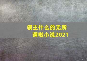 领主什么的无所谓啦小说2021