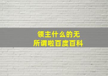 领主什么的无所谓啦百度百科