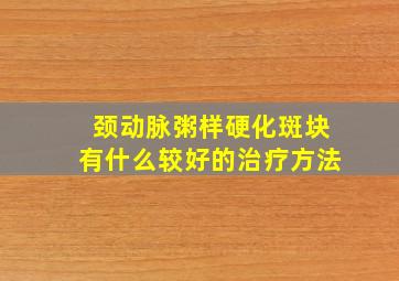 颈动脉粥样硬化斑块有什么较好的治疗方法