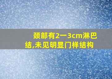 颈部有2一3cm淋巴结,未见明显门样结构