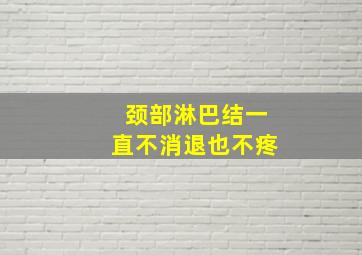 颈部淋巴结一直不消退也不疼