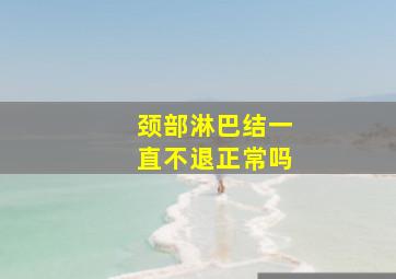 颈部淋巴结一直不退正常吗