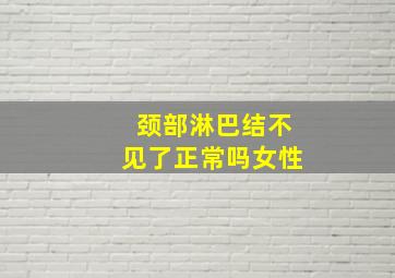 颈部淋巴结不见了正常吗女性