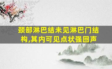 颈部淋巴结未见淋巴门结构,其内可见点状强回声