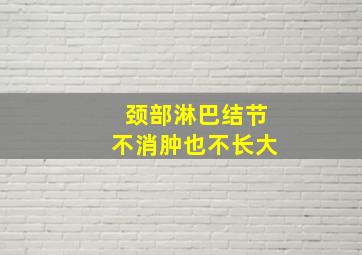 颈部淋巴结节不消肿也不长大