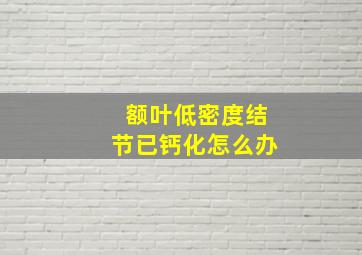 额叶低密度结节已钙化怎么办