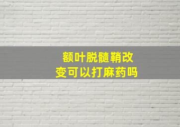 额叶脱髓鞘改变可以打麻药吗