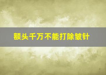 额头千万不能打除皱针