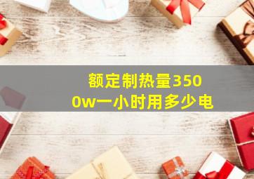 额定制热量3500w一小时用多少电