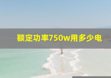 额定功率750w用多少电