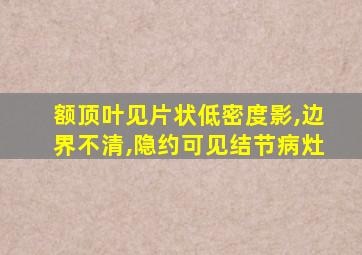 额顶叶见片状低密度影,边界不清,隐约可见结节病灶