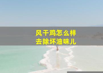 风干鸡怎么样去除坏油味儿