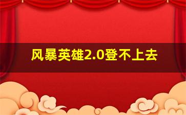 风暴英雄2.0登不上去