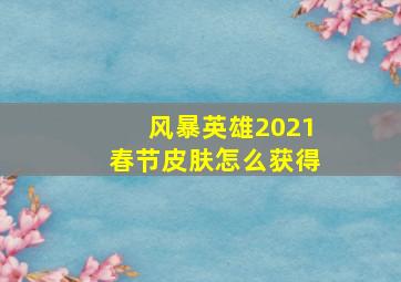 风暴英雄2021春节皮肤怎么获得