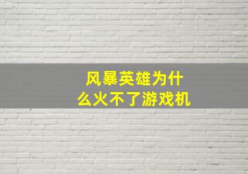 风暴英雄为什么火不了游戏机