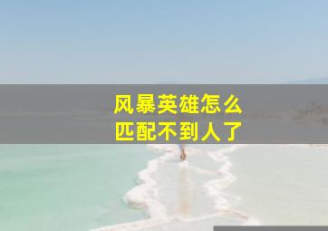 风暴英雄怎么匹配不到人了