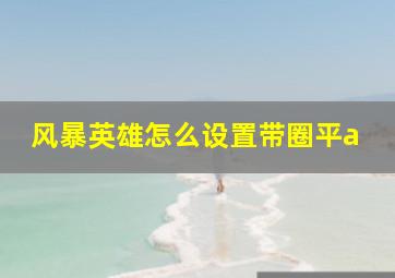 风暴英雄怎么设置带圈平a