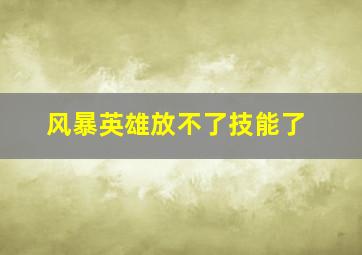 风暴英雄放不了技能了