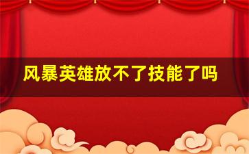 风暴英雄放不了技能了吗