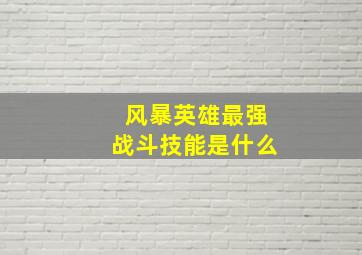 风暴英雄最强战斗技能是什么