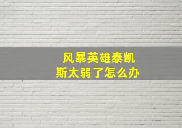 风暴英雄泰凯斯太弱了怎么办