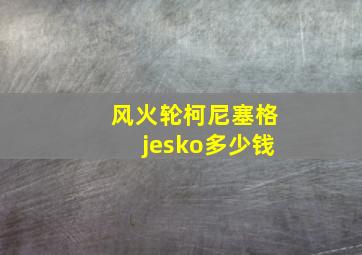 风火轮柯尼塞格jesko多少钱