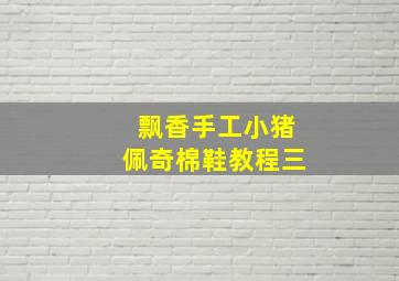 飘香手工小猪佩奇棉鞋教程三