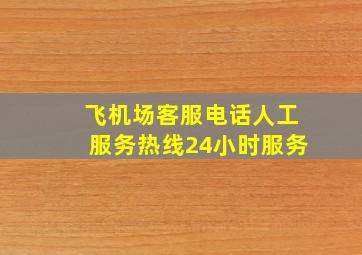 飞机场客服电话人工服务热线24小时服务