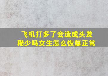 飞机打多了会造成头发稀少吗女生怎么恢复正常