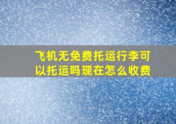 飞机无免费托运行李可以托运吗现在怎么收费