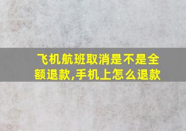 飞机航班取消是不是全额退款,手机上怎么退款