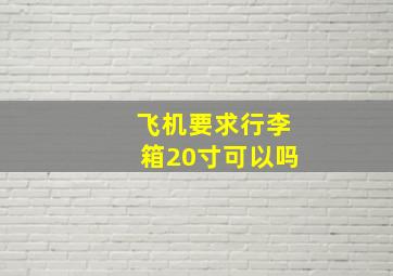 飞机要求行李箱20寸可以吗