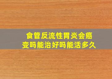 食管反流性胃炎会癌变吗能治好吗能活多久