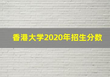 香港大学2020年招生分数