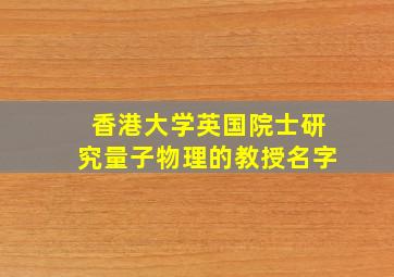 香港大学英国院士研究量子物理的教授名字