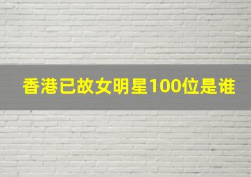 香港已故女明星100位是谁