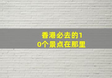 香港必去的10个景点在那里