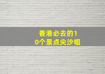 香港必去的10个景点尖沙咀