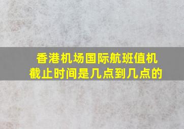 香港机场国际航班值机截止时间是几点到几点的