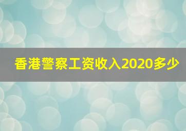 香港警察工资收入2020多少