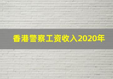 香港警察工资收入2020年