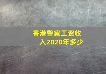 香港警察工资收入2020年多少