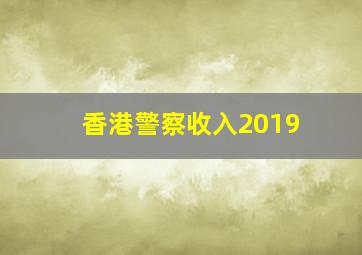 香港警察收入2019