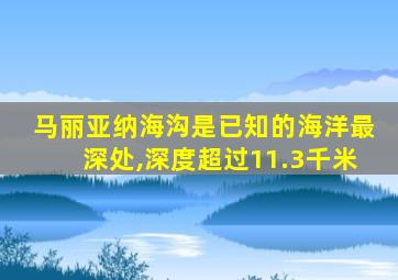 马丽亚纳海沟是已知的海洋最深处,深度超过11.3千米